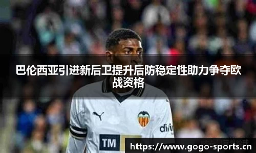 巴伦西亚引进新后卫提升后防稳定性助力争夺欧战资格