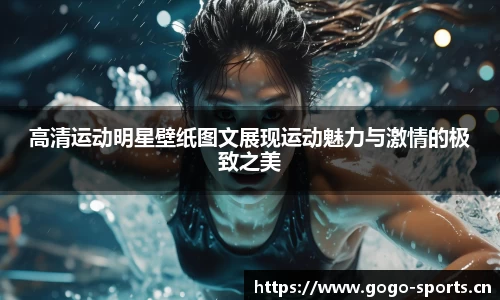 高清运动明星壁纸图文展现运动魅力与激情的极致之美