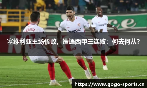 塞维利亚主场惨败，遭遇西甲三连败：何去何从？