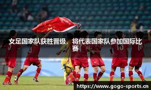 女足国家队获胜晋级，将代表国家队参加国际比赛