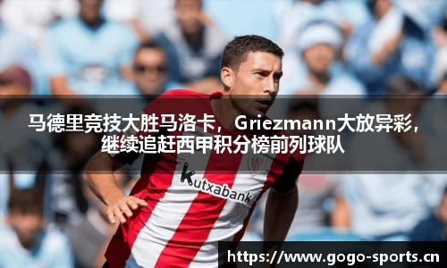 马德里竞技大胜马洛卡，Griezmann大放异彩，继续追赶西甲积分榜前列球队