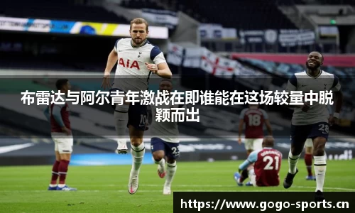 布雷达与阿尔青年激战在即谁能在这场较量中脱颖而出