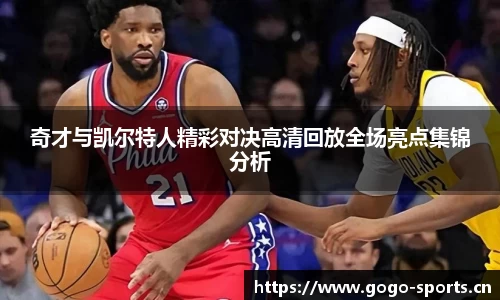 奇才与凯尔特人精彩对决高清回放全场亮点集锦分析