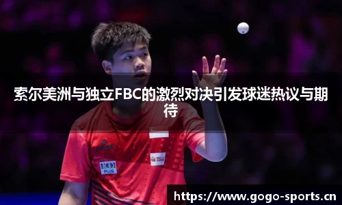 索尔美洲与独立FBC的激烈对决引发球迷热议与期待