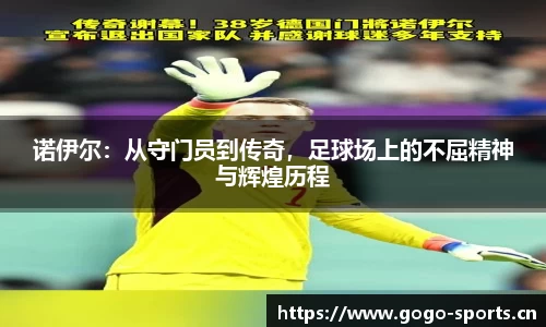 诺伊尔：从守门员到传奇，足球场上的不屈精神与辉煌历程