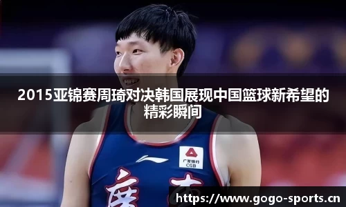 2015亚锦赛周琦对决韩国展现中国篮球新希望的精彩瞬间