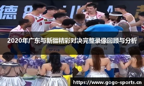 2020年广东与新疆精彩对决完整录像回顾与分析