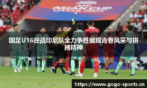 国足U16迎战印尼队全力争胜展现青春风采与拼搏精神