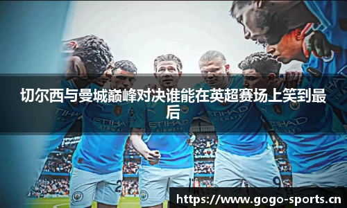 切尔西与曼城巅峰对决谁能在英超赛场上笑到最后