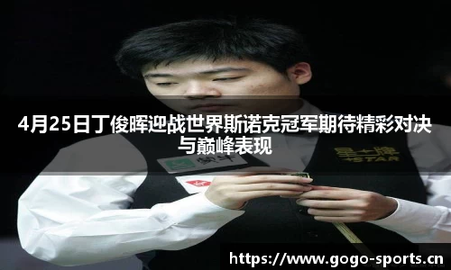 4月25日丁俊晖迎战世界斯诺克冠军期待精彩对决与巅峰表现