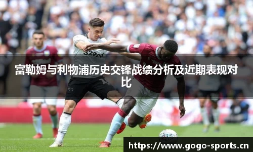富勒姆与利物浦历史交锋战绩分析及近期表现对比