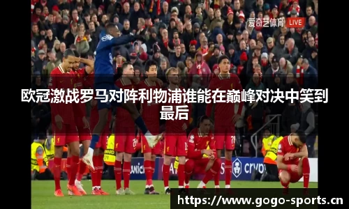 欧冠激战罗马对阵利物浦谁能在巅峰对决中笑到最后