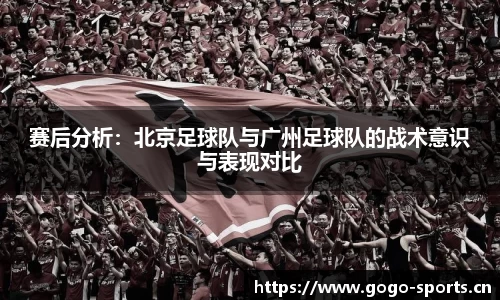 赛后分析：北京足球队与广州足球队的战术意识与表现对比