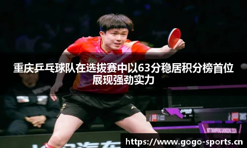 重庆乒乓球队在选拔赛中以63分稳居积分榜首位展现强劲实力